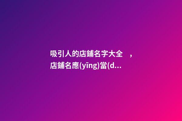 吸引人的店鋪名字大全，店鋪名應(yīng)當(dāng)如何選？